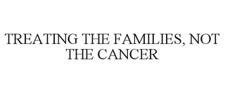 TREATING THE FAMILIES, NOT THE CANCER