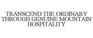 TRANSCEND THE ORDINARY THROUGH GENUINE MOUNTAIN HOSPITALITY