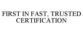 FIRST IN FAST, TRUSTED CERTIFICATION