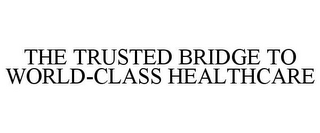 THE TRUSTED BRIDGE TO WORLD-CLASS HEALTHCARE