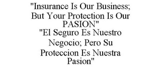 "INSURANCE IS OUR BUSINESS; BUT YOUR PROTECTION IS OUR PASION" "EL SEGURO ES NUESTRO NEGOCIO; PERO SU PROTECCION ES NUESTRA PASION"