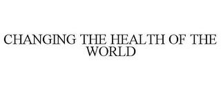 CHANGING THE HEALTH OF THE WORLD