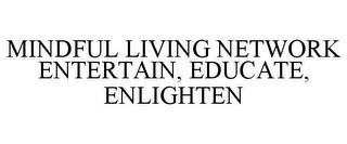 MINDFUL LIVING NETWORK ENTERTAIN, EDUCATE, ENLIGHTEN