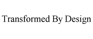 TRANSFORMED BY DESIGN