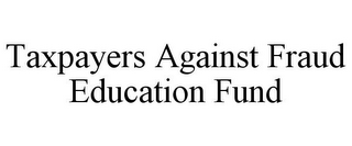 TAXPAYERS AGAINST FRAUD EDUCATION FUND