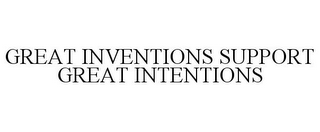 GREAT INVENTIONS SUPPORT GREAT INTENTIONS