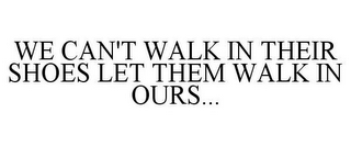 WE CAN'T WALK IN THEIR SHOES LET THEM WALK IN OURS...