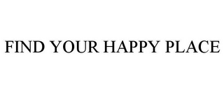 FIND YOUR HAPPY PLACE