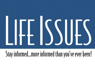 LIFE ISSUES STAY INFORMED...MORE INFORMED THAN YOU'VE EVER BEEN!