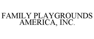 FAMILY PLAYGROUNDS AMERICA, INC.