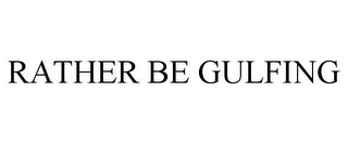 RATHER BE GULFING