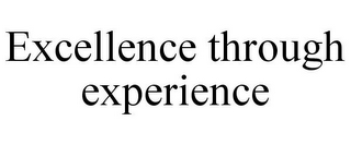 EXCELLENCE THROUGH EXPERIENCE