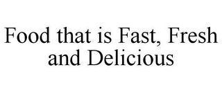 FOOD THAT IS FAST, FRESH AND DELICIOUS