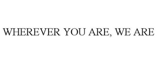 WHEREVER YOU ARE, WE ARE