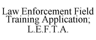 LAW ENFORCEMENT FIELD TRAINING APPLICATION; L.E.F.T.A.