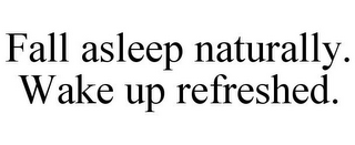 FALL ASLEEP NATURALLY. WAKE UP REFRESHED.