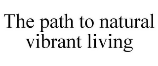 THE PATH TO NATURAL VIBRANT LIVING