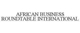 AFRICAN BUSINESS ROUNDTABLE INTERNATIONAL