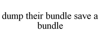 DUMP THEIR BUNDLE SAVE A BUNDLE