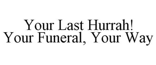 YOUR LAST HURRAH! YOUR FUNERAL, YOUR WAY