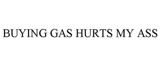 BUYING GAS HURTS MY ASS