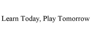 LEARN TODAY, PLAY TOMORROW