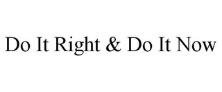 DO IT RIGHT & DO IT NOW