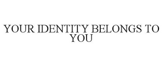 YOUR IDENTITY BELONGS TO YOU