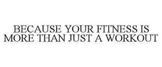 BECAUSE YOUR FITNESS IS MORE THAN JUST A WORKOUT