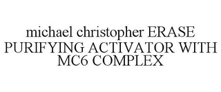 MICHAEL CHRISTOPHER ERASE PURIFYING ACTIVATOR WITH MC6 COMPLEX