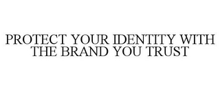 PROTECT YOUR IDENTITY WITH THE BRAND YOU TRUST