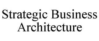 STRATEGIC BUSINESS ARCHITECTURE