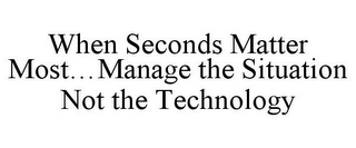 WHEN SECONDS MATTER MOST...MANAGE THE SITUATION NOT THE TECHNOLOGY