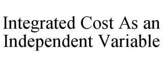 INTEGRATED COST AS AN INDEPENDENT VARIABLE