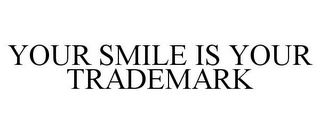 YOUR SMILE IS YOUR TRADEMARK