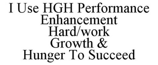 I USE HGH PERFORMANCE ENHANCEMENT HARD/WORK GROWTH & HUNGER TO SUCCEED