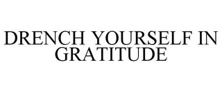 DRENCH YOURSELF IN GRATITUDE