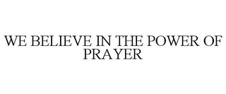 WE BELIEVE IN THE POWER OF PRAYER