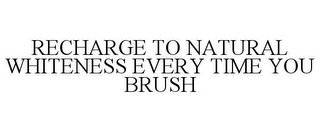 RECHARGE TO NATURAL WHITENESS EVERY TIME YOU BRUSH