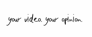 YOUR VIDEO. YOUR OPINION.