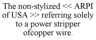 THE NON-STYLIZED << ARPI OF USA >> REFERRING SOLELY TO A POWER STRIPPER OFCOPPER WIRE.