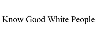 KNOW GOOD WHITE PEOPLE