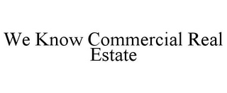 WE KNOW COMMERCIAL REAL ESTATE