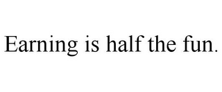 EARNING IS HALF THE FUN.