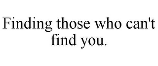 FINDING THOSE WHO CAN'T FIND YOU.