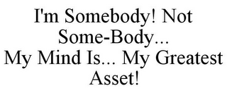 I'M SOMEBODY! NOT SOME-BODY... MY MIND IS... MY GREATEST ASSET!