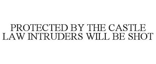 PROTECTED BY THE CASTLE LAW INTRUDERS WILL BE SHOT