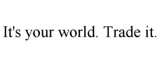 IT'S YOUR WORLD. TRADE IT.