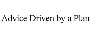 ADVICE DRIVEN BY A PLAN