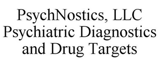 PSYCHNOSTICS, LLC PSYCHIATRIC DIAGNOSTICS AND DRUG TARGETS